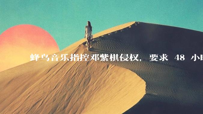 蜂鸟音乐指控邓紫棋侵权，要求 48 小时内下架重录歌曲，邓紫棋回应「不会下架」，这一指控合理吗？